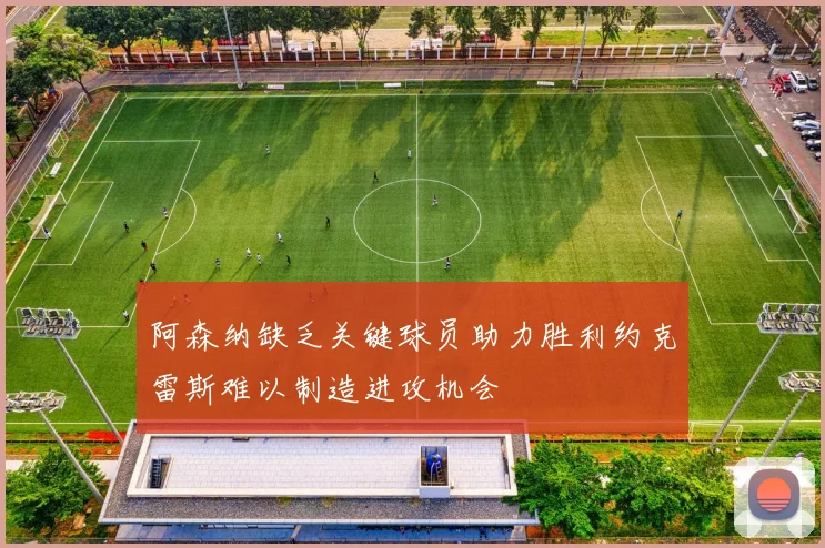 阿森纳缺乏关键球员助力胜利约克雷斯难以制造进攻机会