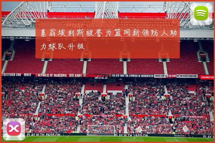 基翁埃利斯被誉为篮网新领防人助力球队升级