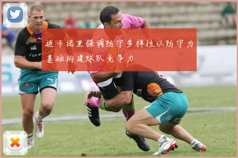 迈卡诺里强调防守多样性以防守为基础构建球队竞争力