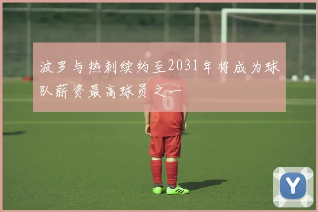 波罗与热刺续约至2031年将成为球队薪资最高球员之一