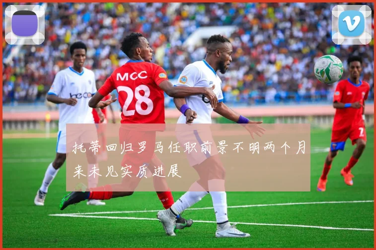 托蒂回归罗马任职前景不明两个月来未见实质进展