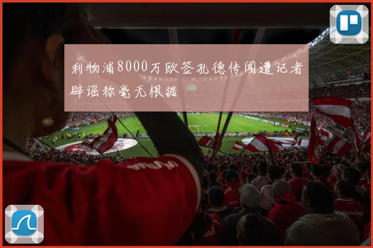 利物浦8000万欧签孔德传闻遭记者辟谣称毫无根据