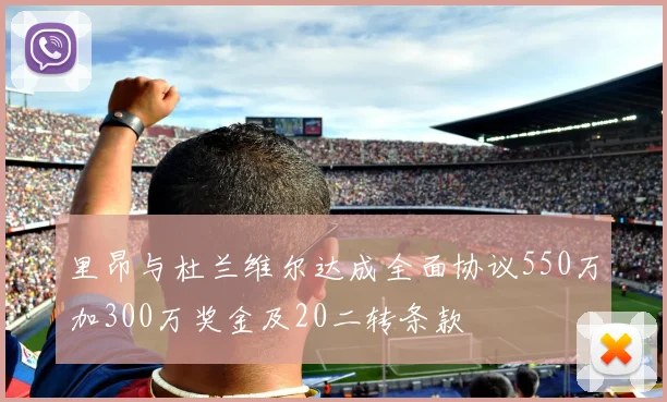里昂与杜兰维尔达成全面协议550万加300万奖金及20二转条款