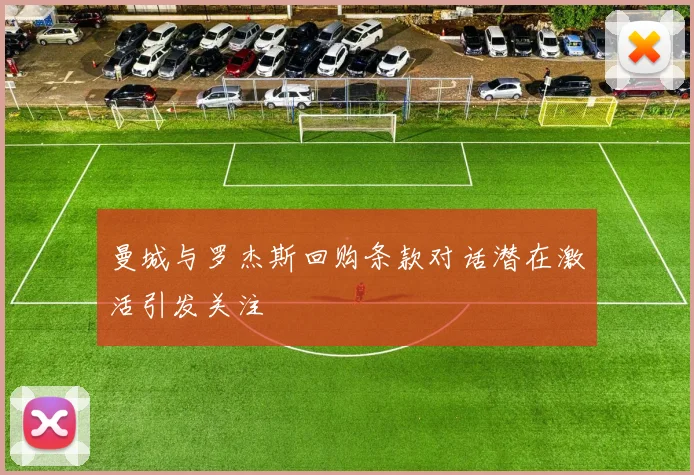 曼城与罗杰斯回购条款对话潜在激活引发关注