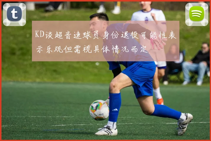 KD谈超音速球员身份退役可能性表示乐观但需视具体情况而定