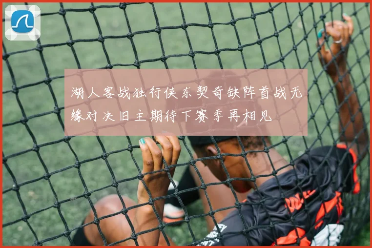 湖人客战独行侠东契奇缺阵首战无缘对决旧主期待下赛季再相见