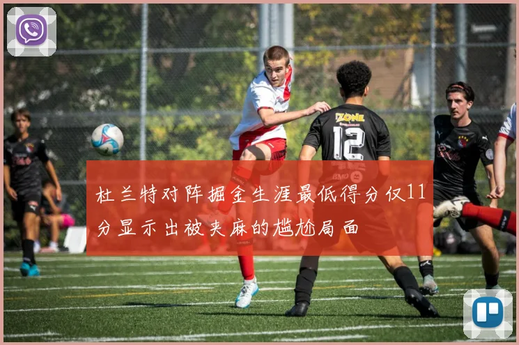 杜兰特对阵掘金生涯最低得分仅11分显示出被夹麻的尴尬局面